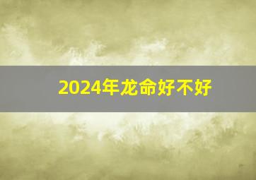 2024年龙命好不好