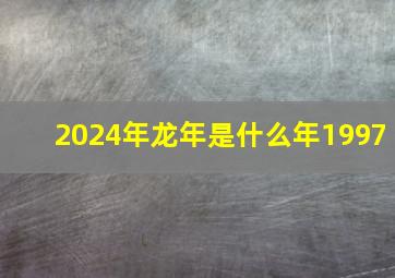 2024年龙年是什么年1997