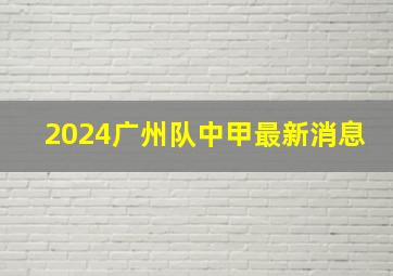 2024广州队中甲最新消息