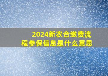 2024新农合缴费流程参保信息是什么意思