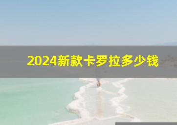 2024新款卡罗拉多少钱