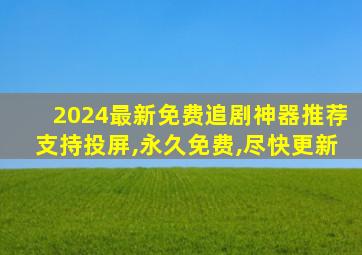 2024最新免费追剧神器推荐支持投屏,永久免费,尽快更新