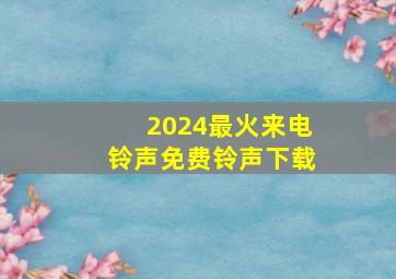 2024最火来电铃声免费铃声下载