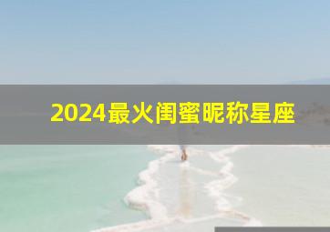 2024最火闺蜜昵称星座