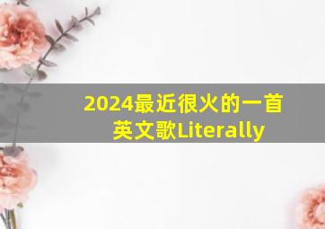 2024最近很火的一首英文歌Literally