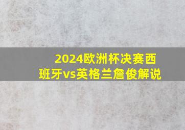 2024欧洲杯决赛西班牙vs英格兰詹俊解说