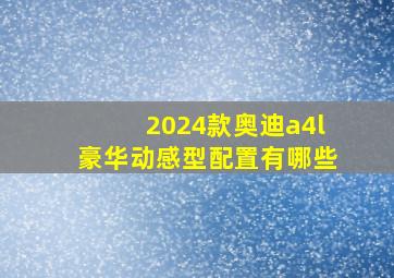 2024款奥迪a4l豪华动感型配置有哪些