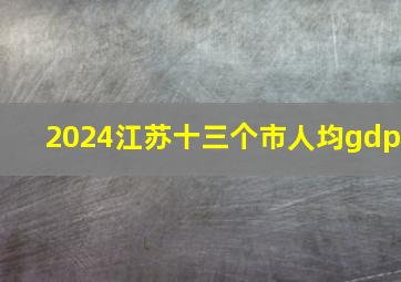 2024江苏十三个市人均gdp