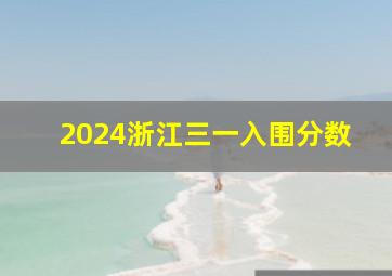 2024浙江三一入围分数