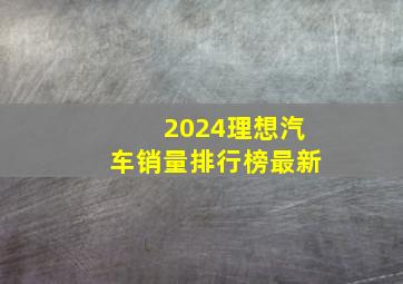 2024理想汽车销量排行榜最新