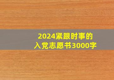 2024紧跟时事的入党志愿书3000字