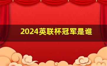 2024英联杯冠军是谁