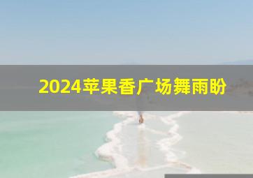 2024苹果香广场舞雨盼