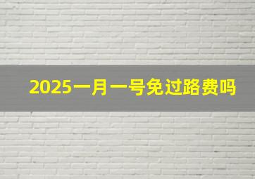 2025一月一号免过路费吗