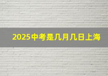 2025中考是几月几日上海