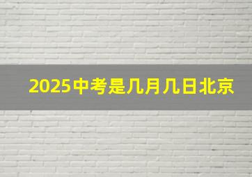 2025中考是几月几日北京