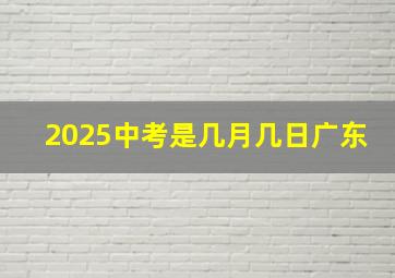 2025中考是几月几日广东