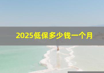 2025低保多少钱一个月