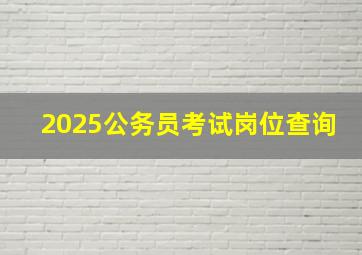 2025公务员考试岗位查询