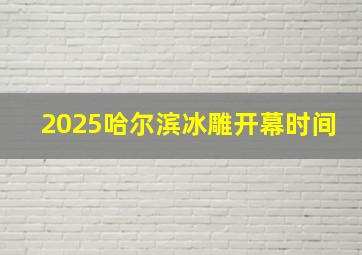 2025哈尔滨冰雕开幕时间