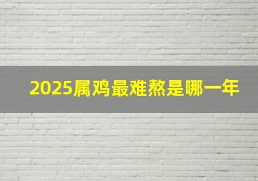 2025属鸡最难熬是哪一年