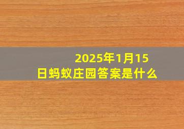 2025年1月15日蚂蚁庄园答案是什么