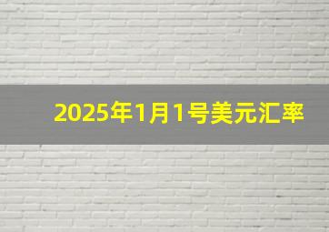 2025年1月1号美元汇率