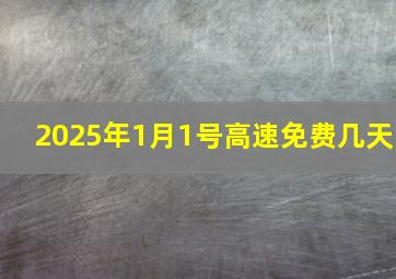 2025年1月1号高速免费几天