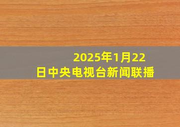 2025年1月22日中央电视台新闻联播