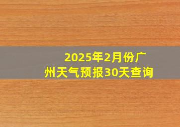 2025年2月份广州天气预报30天查询