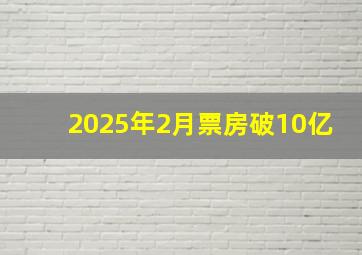 2025年2月票房破10亿