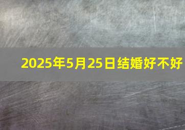 2025年5月25日结婚好不好