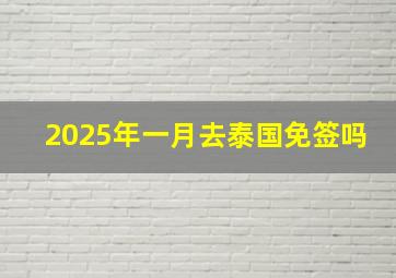 2025年一月去泰国免签吗