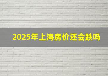 2025年上海房价还会跌吗