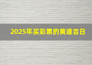 2025年买彩票的黄道吉日