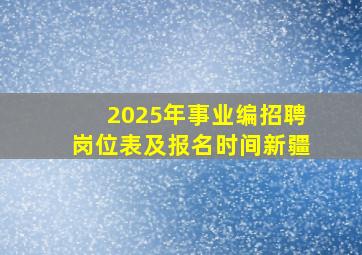 2025年事业编招聘岗位表及报名时间新疆