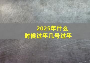 2025年什么时候过年几号过年