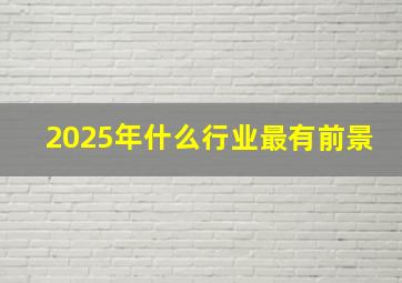 2025年什么行业最有前景