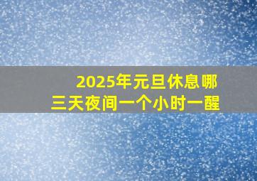 2025年元旦休息哪三天夜间一个小时一醒