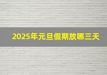 2025年元旦假期放哪三天