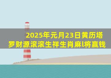 2025年元月23日黄历塔罗财源滚滚生祥生肖麻l将赢钱