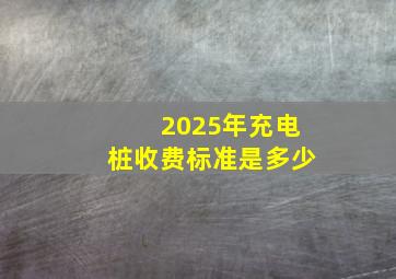 2025年充电桩收费标准是多少