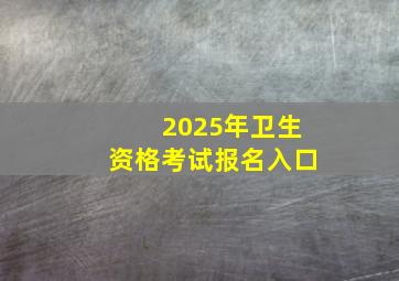 2025年卫生资格考试报名入口