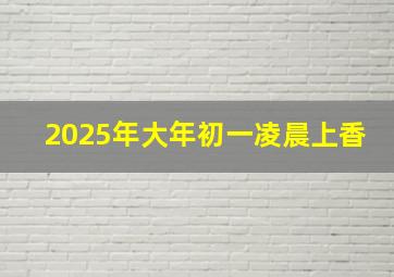 2025年大年初一凌晨上香