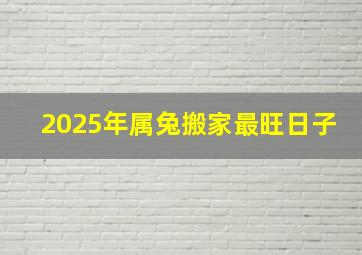 2025年属兔搬家最旺日子