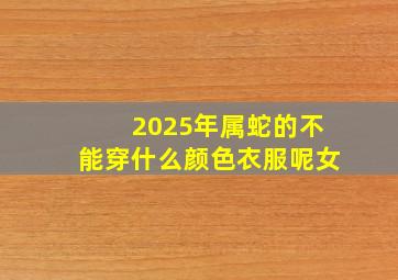 2025年属蛇的不能穿什么颜色衣服呢女