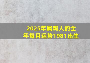 2025年属鸡人的全年每月运势1981出生