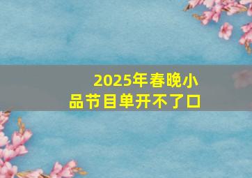 2025年春晚小品节目单开不了口