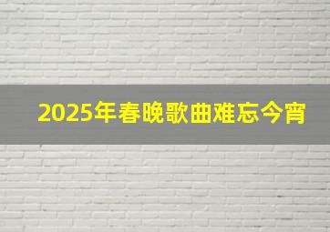 2025年春晚歌曲难忘今宵