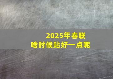 2025年春联啥时候贴好一点呢